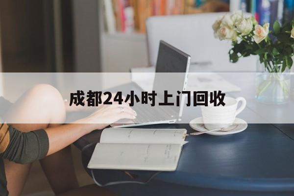 丽江最新成都24小时上门回收方法分析(最方便真实的丽江成都24小时上门回收废品电话方法)