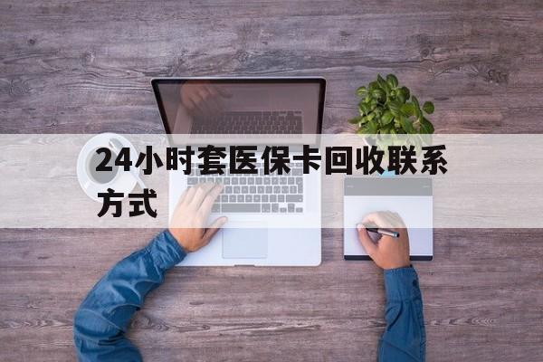 丽江最新24小时套医保卡回收联系方式方法分析(最方便真实的丽江急用钱24小时套医保卡方法)