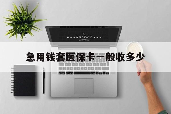 丽江最新急用钱套医保卡一般收多少方法分析(最方便真实的丽江套医保卡一般几个点方法)
