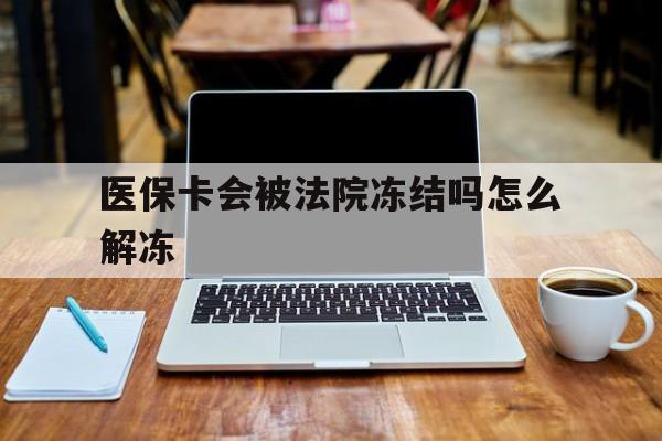丽江最新医保卡会被法院冻结吗怎么解冻方法分析(最方便真实的丽江医保卡是否会被冻结方法)