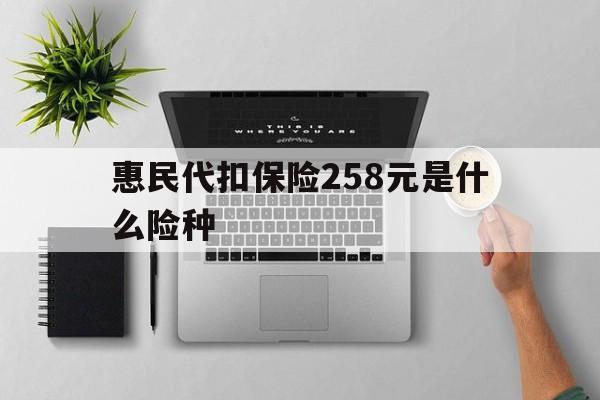 丽江最新惠民代扣保险258元是什么险种方法分析(最方便真实的丽江惠民保险是什么保险149元方法)