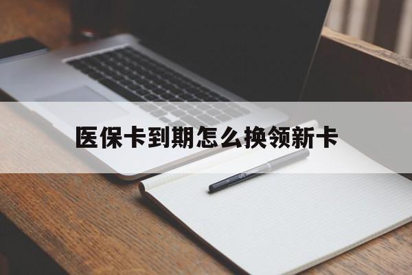 丽江最新医保卡到期怎么换领新卡方法分析(最方便真实的丽江医保卡到期了去哪里换新医保卡方法)