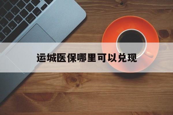 丽江最新运城医保哪里可以兑现方法分析(最方便真实的丽江运城医保局在哪里方法)