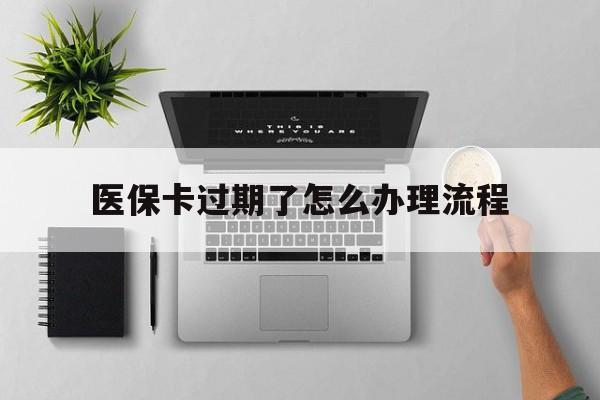 丽江最新医保卡过期了怎么办理流程方法分析(最方便真实的丽江医保卡过期了怎么办理流程图方法)