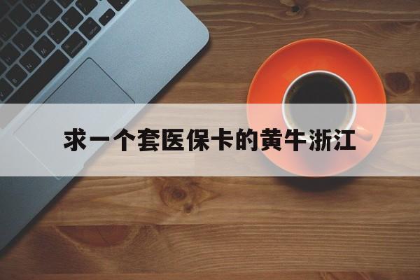 丽江关于求一个套医保卡的黄牛浙江的信息