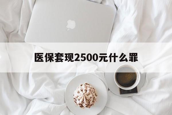 丽江最新医保套现2500元什么罪方法分析(最方便真实的丽江医保套现多少钱判刑方法)