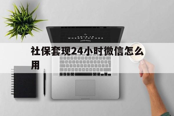 丽江最新社保套现24小时微信怎么用方法分析(最方便真实的丽江社保卡套现有什么办法微信方法)