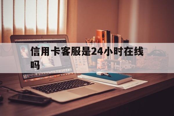 丽江最新信用卡客服是24小时在线吗方法分析(最方便真实的丽江打信用卡客服方法)