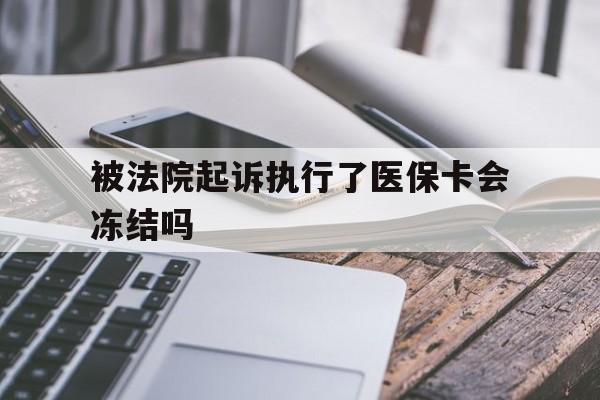 丽江最新被法院起诉执行了医保卡会冻结吗方法分析(最方便真实的丽江被执行人的医保卡法院能冻结吗方法)